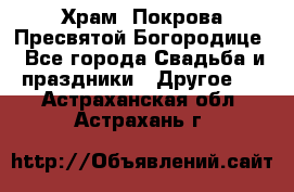 Храм  Покрова Пресвятой Богородице - Все города Свадьба и праздники » Другое   . Астраханская обл.,Астрахань г.